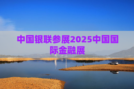 中國(guó)銀聯(lián)參展2025中國(guó)國(guó)際金融展