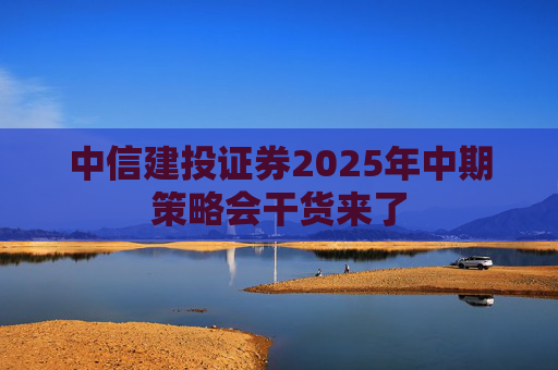 中信建投證券2025年中期策略會(huì)干貨來了