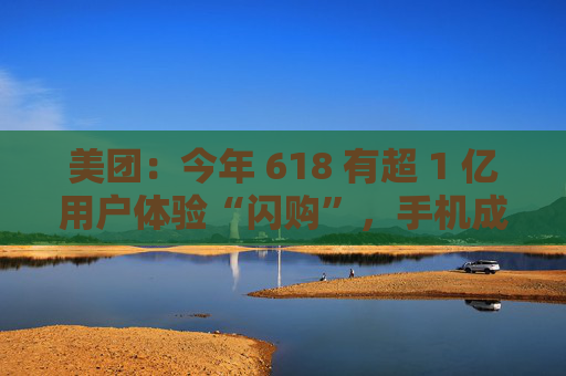 美團：今年 618 有超 1 億用戶體驗“閃購”，手機成交額翻倍