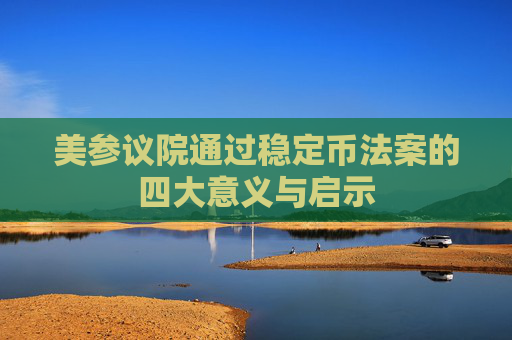 美參議院通過穩(wěn)定幣法案的四大意義與啟示