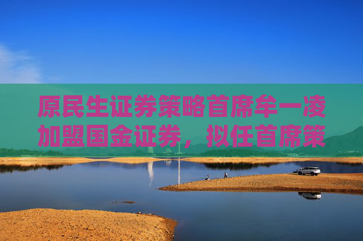 原民生證券策略首席牟一凌加盟國金證券，擬任首席策略官