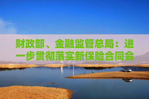 財(cái)政部、金融監(jiān)管總局：進(jìn)一步貫徹落實(shí)新保險(xiǎn)合同會(huì)計(jì)準(zhǔn)則