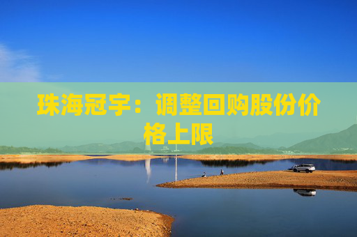 珠海冠宇：調(diào)整回購股份價(jià)格上限