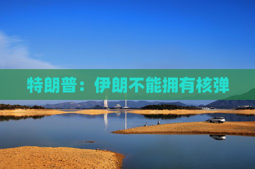 特朗普：伊朗不能擁有核彈