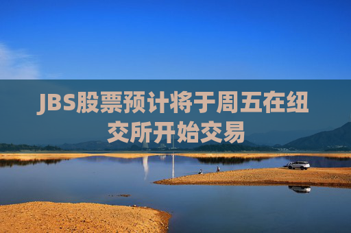 JBS股票預(yù)計將于周五在紐交所開始交易
