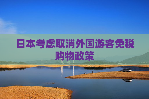 日本考慮取消外國游客免稅購物政策