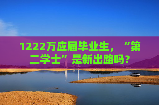 1222萬應(yīng)屆畢業(yè)生，“第二學(xué)士”是新出路嗎？