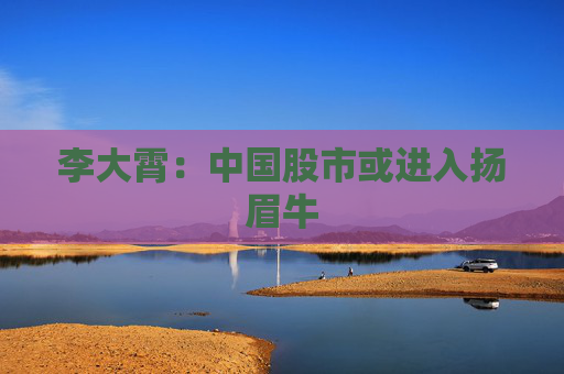 李大霄：中國股市或進入揚眉牛