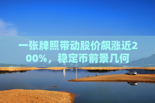 一張牌照帶動股價飆漲近200%，穩(wěn)定幣前景幾何