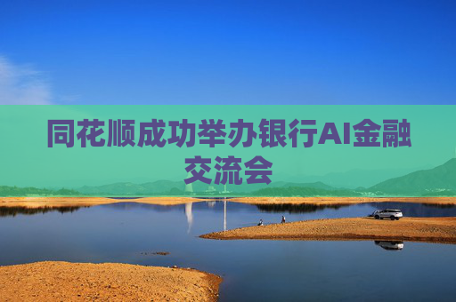 同花順成功舉辦銀行AI金融交流會(huì)