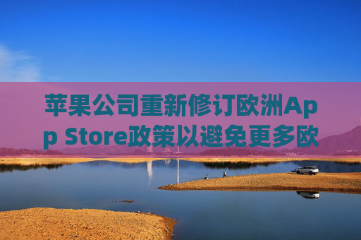 蘋(píng)果公司重新修訂歐洲App Store政策以避免更多歐盟罰款