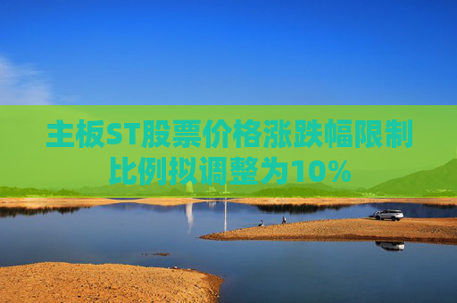 主板ST股票價(jià)格漲跌幅限制比例擬調(diào)整為10%