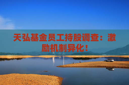 天弘基金員工持股調(diào)查：激勵(lì)機(jī)制異化！