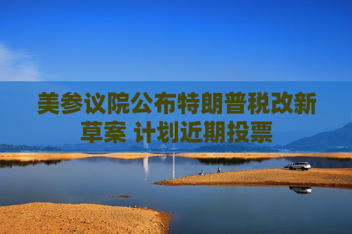 美參議院公布特朗普稅改新草案 計(jì)劃近期投票