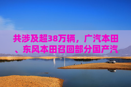 共涉及超38萬輛，廣汽本田、東風(fēng)本田召回部分國產(chǎn)汽車