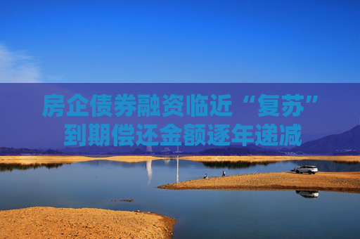 房企債券融資臨近“復蘇” 到期償還金額逐年遞減