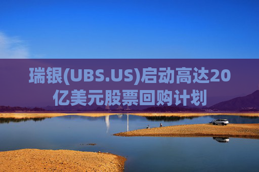 瑞銀(UBS.US)啟動高達20億美元股票回購計劃