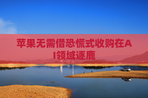 蘋果無需借恐慌式收購在AI領域逐鹿