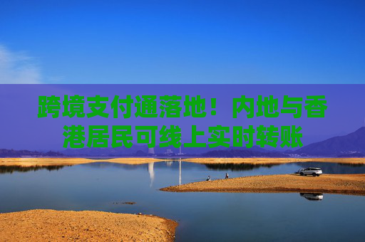 跨境支付通落地！內(nèi)地與香港居民可線上實時轉(zhuǎn)賬