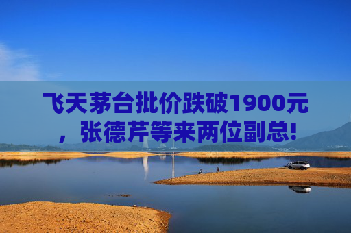 飛天茅臺批價跌破1900元，張德芹等來兩位副總!