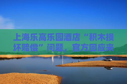 上海樂高樂園酒店“積木損壞賠償”問題，官方回應(yīng)來了