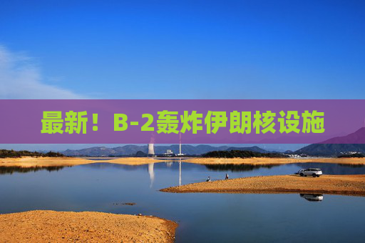最新！B-2轟炸伊朗核設(shè)施