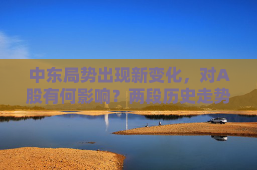 中東局勢(shì)出現(xiàn)新變化，對(duì)A股有何影響？?jī)啥螝v史走勢(shì)可供參考