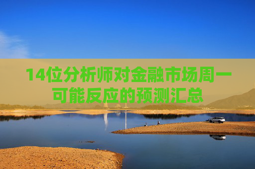 14位分析師對金融市場周一可能反應的預測匯總