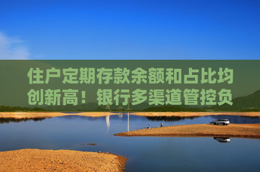 住戶定期存款余額和占比均創(chuàng)新高！銀行多渠道管控負債成本