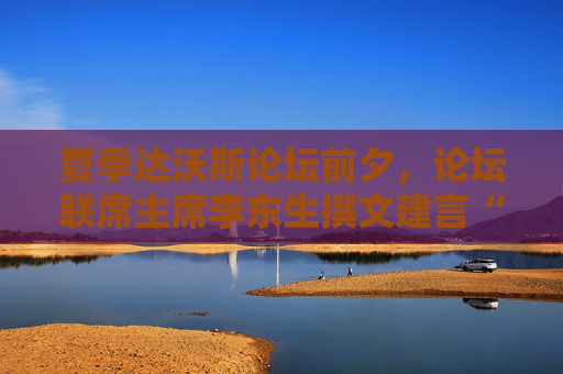 夏季達(dá)沃斯論壇前夕，論壇聯(lián)席主席李東生撰文建言“重塑全球化”