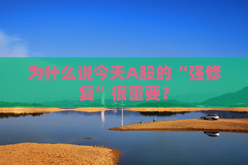 為什么說(shuō)今天A股的“強(qiáng)修復(fù)”很重要？