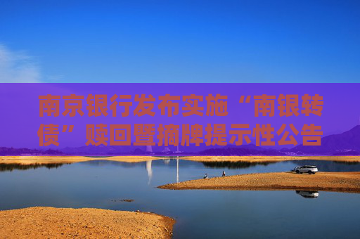 南京銀行發(fā)布實(shí)施“南銀轉(zhuǎn)債”贖回暨摘牌提示性公告