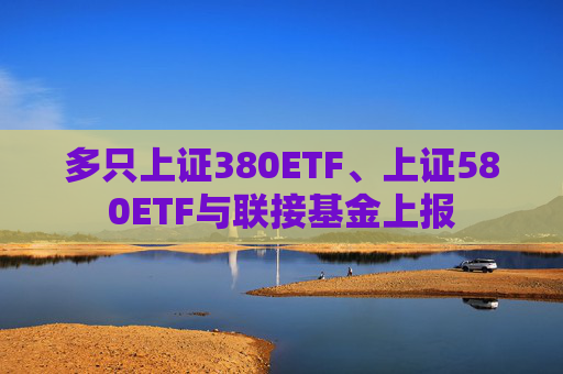多只上證380ETF、上證580ETF與聯(lián)接基金上報