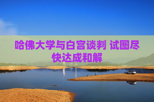 哈佛大學與白宮談判 試圖盡快達成和解