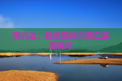 同興達：股份回購方案已實施完畢