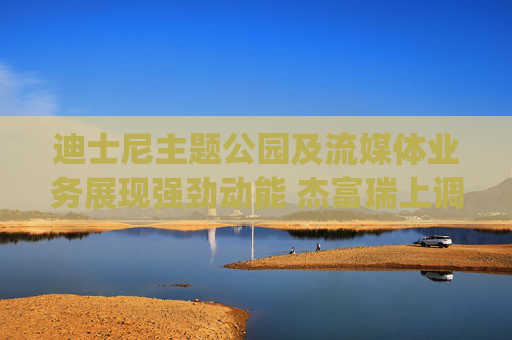 迪士尼主題公園及流媒體業(yè)務(wù)展現(xiàn)強(qiáng)勁動(dòng)能 杰富瑞上調(diào)評(píng)級(jí)至"買入"