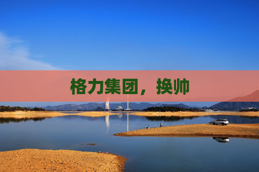 格力集團，換帥