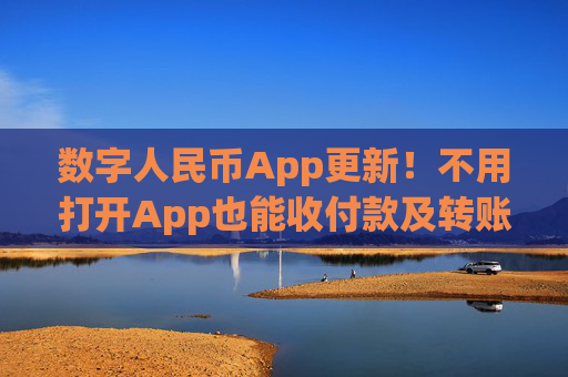 數(shù)字人民幣App更新！不用打開(kāi)App也能收付款及轉(zhuǎn)賬