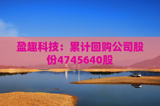 盈趣科技：累計回購公司股份4745640股
