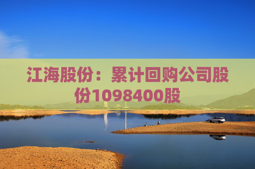 江海股份：累計回購公司股份1098400股