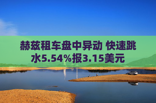 赫茲租車盤中異動(dòng) 快速跳水5.54%報(bào)3.15美元