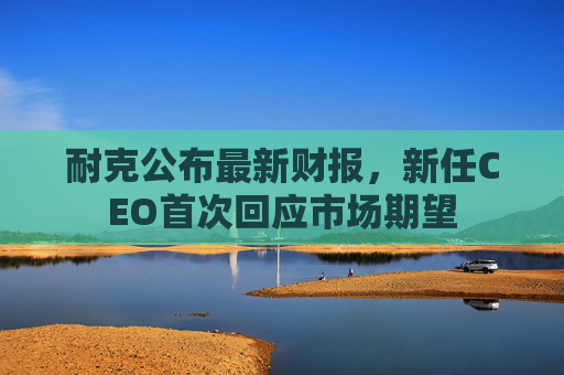 耐克公布最新財報，新任CEO首次回應(yīng)市場期望