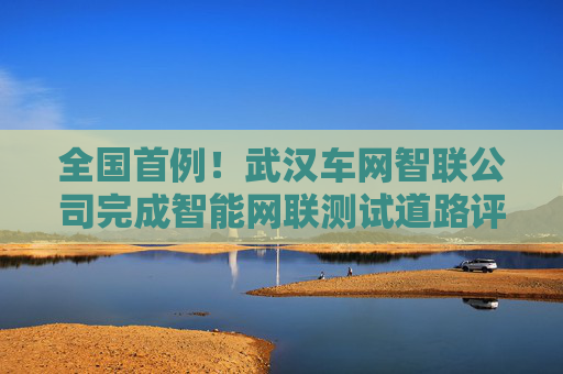 全國(guó)首例！武漢車(chē)網(wǎng)智聯(lián)公司完成智能網(wǎng)聯(lián)測(cè)試道路評(píng)估數(shù)據(jù)產(chǎn)品場(chǎng)內(nèi)交易