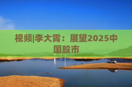 視頻|李大霄：展望2025中國(guó)股市