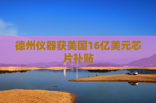 德州儀器獲美國16億美元芯片補貼