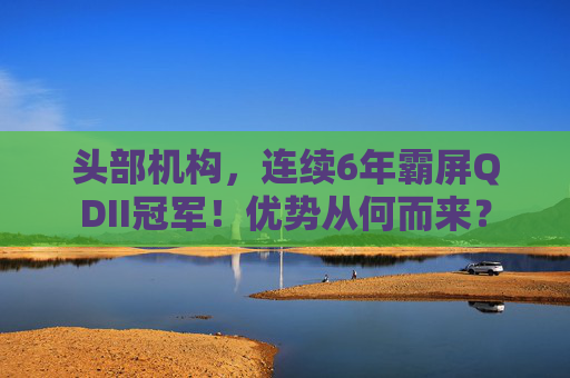 頭部機構，連續(xù)6年霸屏QDII冠軍！優(yōu)勢從何而來？