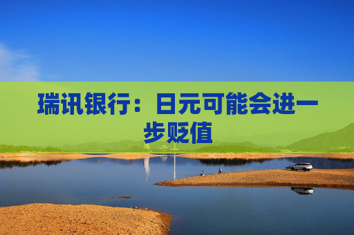 瑞訊銀行：日元可能會進一步貶值
