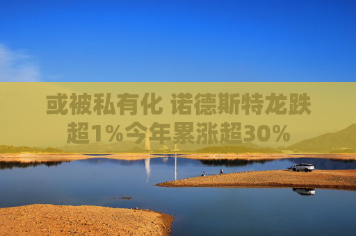 或被私有化 諾德斯特龍跌超1%今年累漲超30%