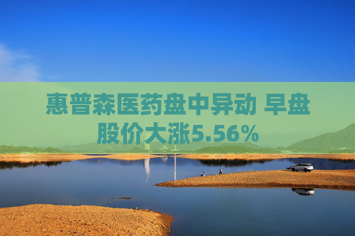 惠普森醫(yī)藥盤(pán)中異動(dòng) 早盤(pán)股價(jià)大漲5.56%  第1張