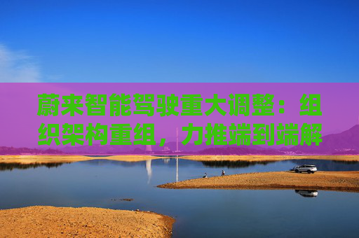 蔚來智能駕駛重大調(diào)整：組織架構(gòu)重組，力推端到端解決方案  第1張